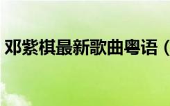 邓紫棋最新歌曲粤语（邓紫棋好听的粤语歌）