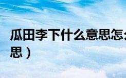 瓜田李下什么意思怎么解释（瓜田李下什么意思）