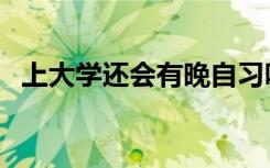 上大学还会有晚自习吗（要不要上晚自习）