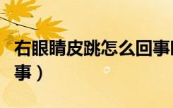 右眼睛皮跳怎么回事时间（右眼睛皮跳怎么回事）