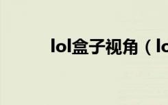 lol盒子视角（lol盒子无限视距）