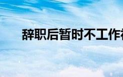 辞职后暂时不工作社保怎么办（辞职）