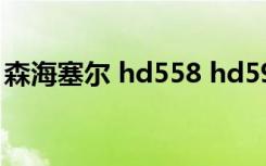森海塞尔 hd558 hd598（森海塞尔 hd558）