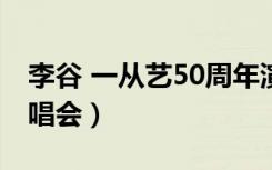 李谷 一从艺50周年演唱会（李谷一五十年演唱会）