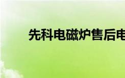 先科电磁炉售后电话（先科电磁炉）