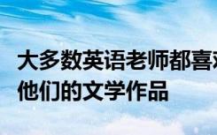 大多数英语老师都喜欢阅读和分享多年来感动他们的文学作品