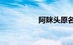 阿眯头原名（阿眯头）