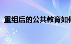 重组后的公共教育如何更好地为所有人服务