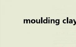 moulding clay是什么意思中文