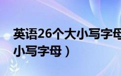 英语26个大小写字母正确发音（英语26个大小写字母）
