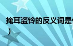 掩耳盗铃的反义词是什么（掩耳盗铃的反义词）