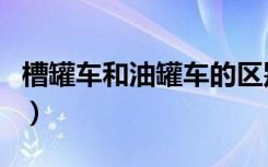 槽罐车和油罐车的区别（槽罐车和油罐车区别）