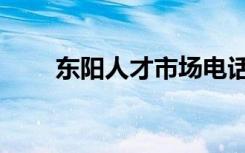 东阳人才市场电话（东阳人才市场）