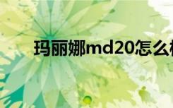 玛丽娜md20怎么样（玛丽娜md20）