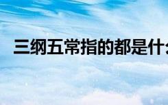 三纲五常指的都是什么（三纲五常指什么）