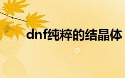 dnf纯粹的结晶体（dnf邪恶的结晶）