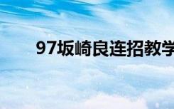 97坂崎良连招教学（97坂崎良连招）