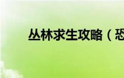 丛林求生攻略（恐怖丛林生存攻略）