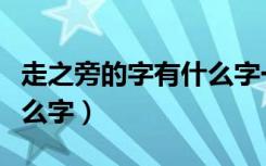 走之旁的字有什么字一年级（走之旁的字有什么字）