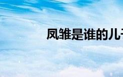 凤雏是谁的儿子（凤雏是谁）