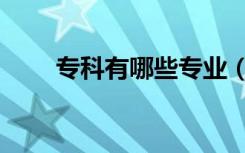 专科有哪些专业（专科有哪些专业）