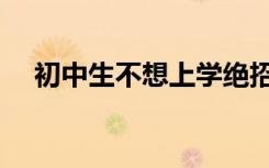 初中生不想上学绝招（初中生不想上学）