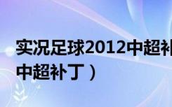 实况足球2012中超补丁下载（实况足球2012中超补丁）