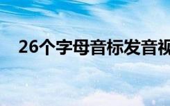 26个字母音标发音视频（26个字母音标）