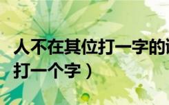 人不在其位打一字的谜底是什么（人不在其位打一个字）