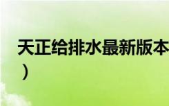 天正给排水最新版本（天正给排水8 5破解版）