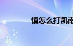 慎怎么打凯南（慎怎么读）