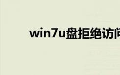 win7u盘拒绝访问（u盘拒绝访问）