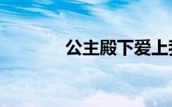 公主殿下爱上我（爱上主公）