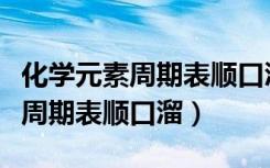 化学元素周期表顺口溜完整版音乐（化学元素周期表顺口溜）