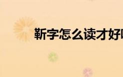 靳字怎么读才好听（靳字怎么读）