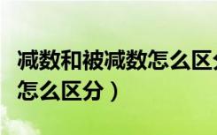 减数和被减数怎么区分一年级（减数和被减数怎么区分）
