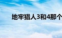 地牢猎人3和4那个好玩（地牢猎人3）