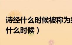 诗经什么时候被称为经典（诗经被称为经是在什么时候）