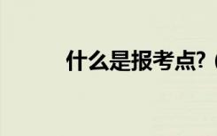 什么是报考点?（什么是报考点）