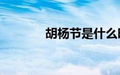 胡杨节是什么时候（胡杨节）