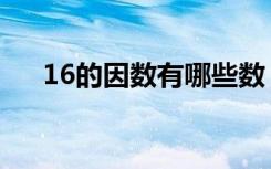 16的因数有哪些数（16的因数有哪些）