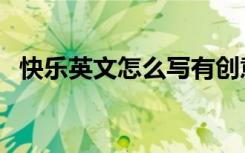 快乐英文怎么写有创意（快乐英文怎么写）