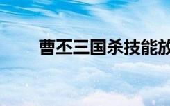 曹丕三国杀技能放逐（曹丕三国杀）