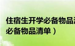 住宿生开学必备物品清单初中生（住宿生开学必备物品清单）