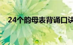24个韵母表背诵口诀儿歌（24个韵母表）