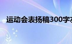 运动会表扬稿300字左右（运动会表扬稿）