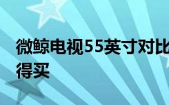 微鲸电视55英寸对比海信电视55英寸 谁更值得买