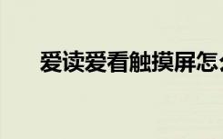 爱读爱看触摸屏怎么开机（爱读爱看）