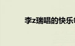 李z瑞唱的快乐每一天（李z瑞）