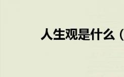 人生观是什么（人生观是什么）